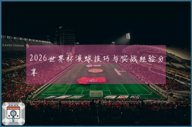 2026世界杯滚球技巧与实战经验分享