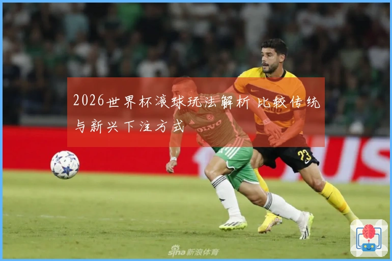 2026世界杯滚球玩法解析 比较传统与新兴下注方式