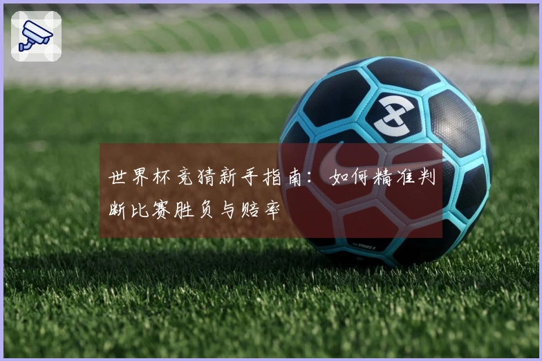 世界杯竞猜新手指南：如何精准判断比赛胜负与赔率