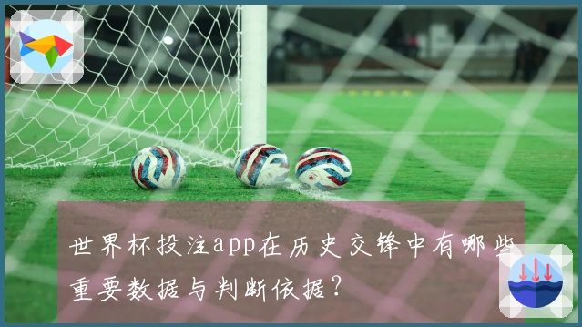 世界杯投注app在历史交锋中有哪些重要数据与判断依据？