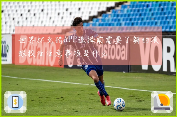世界杯竞猜APP选择前需要了解的滚球投注注意事项是什么