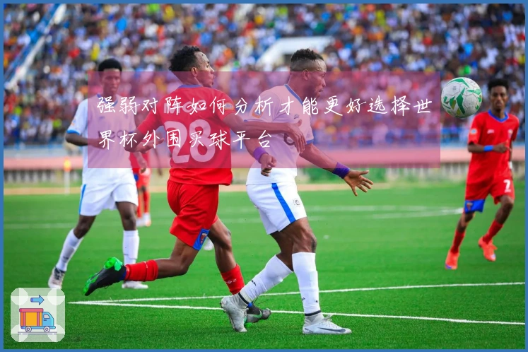 强弱对阵如何分析才能更好选择世界杯外围买球平台