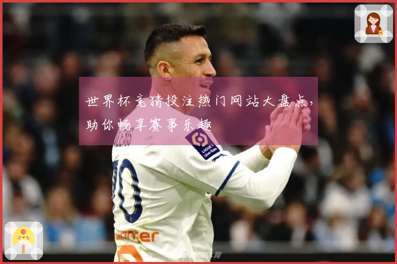 世界杯竞猜投注热门网站大盘点，助你畅享赛事乐趣