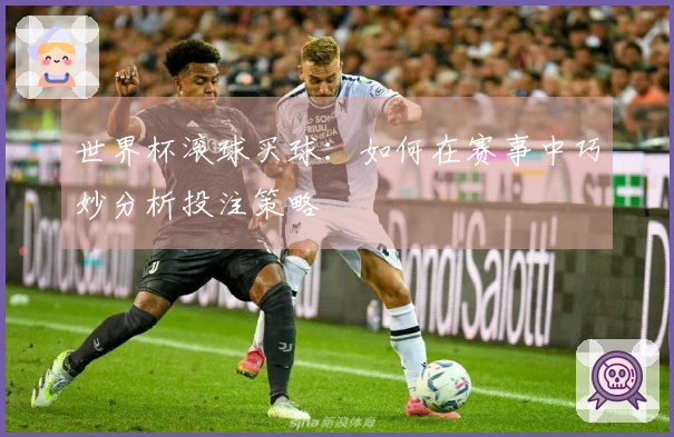 世界杯滚球买球：如何在赛事中巧妙分析投注策略