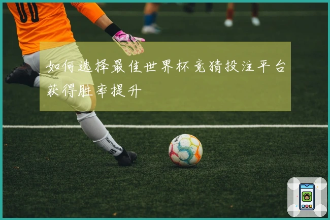 如何选择最佳世界杯竞猜投注平台获得胜率提升