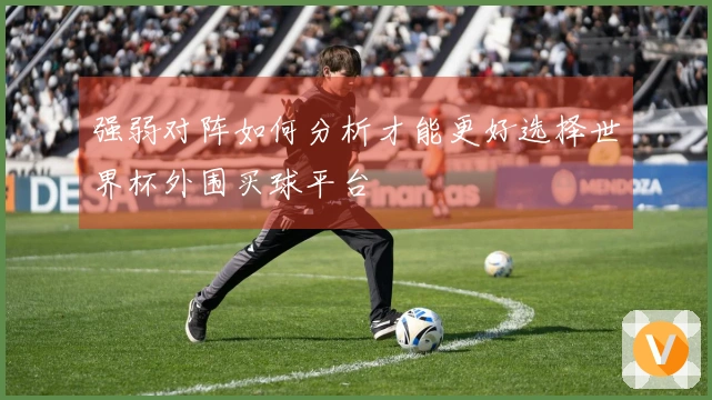 强弱对阵如何分析才能更好选择世界杯外围买球平台