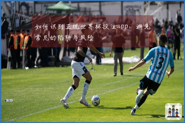 如何识别正规世界杯投注app，避免常见的陷阱与风险