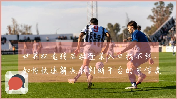 世界杯竞猜活动登录入口找不到，如何快速解决和判断平台的可信度？
