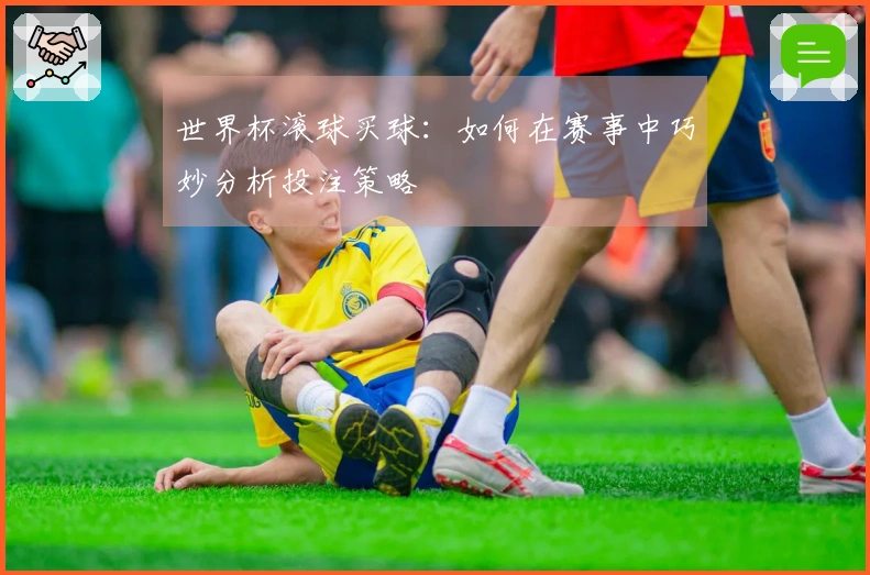 世界杯滚球买球：如何在赛事中巧妙分析投注策略
