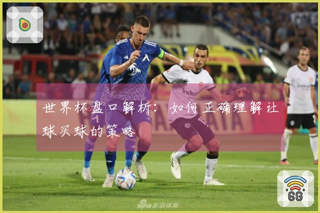 世界杯盘口解析：如何正确理解让球买球的策略