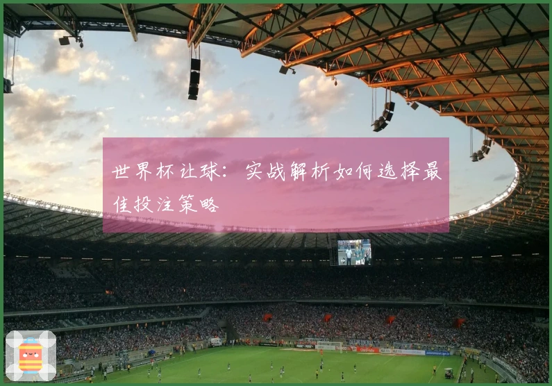世界杯让球：实战解析如何选择最佳投注策略