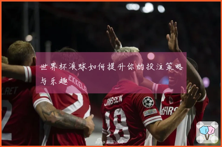世界杯滚球如何提升你的投注策略与乐趣