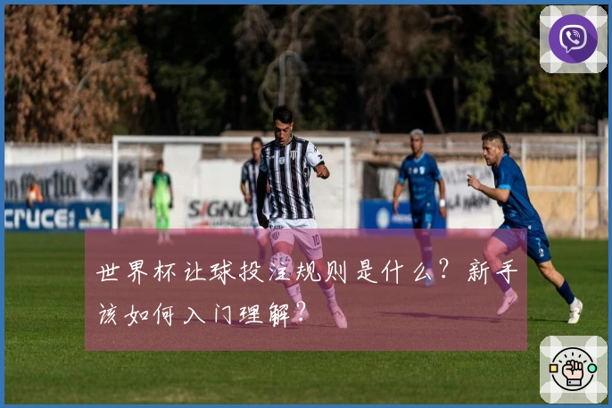 世界杯让球投注规则是什么？新手该如何入门理解？