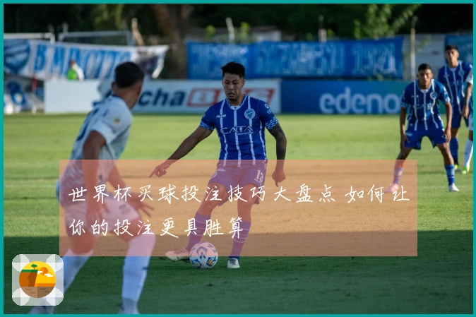 世界杯买球投注技巧大盘点 如何让你的投注更具胜算