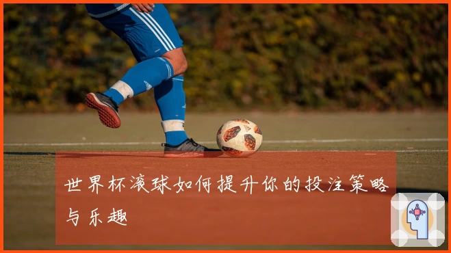 世界杯滚球如何提升你的投注策略与乐趣